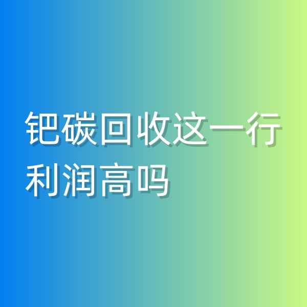清輝鈀碳回收日記546，鈀碳回收這一行利潤高嗎
