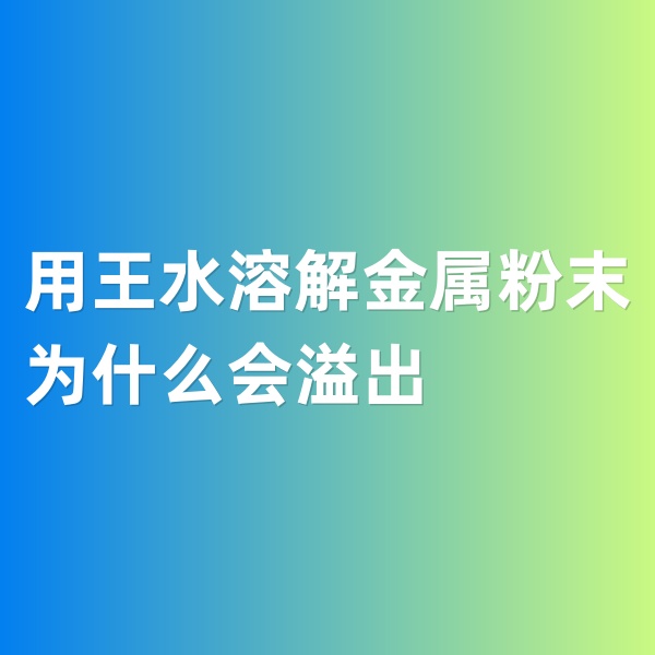 鈀碳回收，用王水溶解金屬粉末為什么會溢出