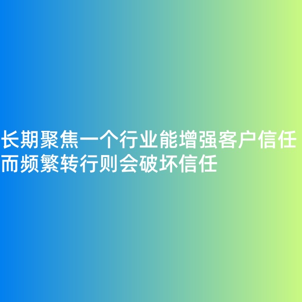 鈀碳回收, 長期聚焦一個(gè)行業(yè)能增強(qiáng)客戶信任，而頻繁轉(zhuǎn)行則會(huì)破壞信任